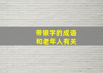 带银字的成语 和老年人有关